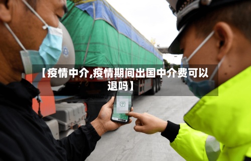【疫情中介,疫情期间出国中介费可以退吗】