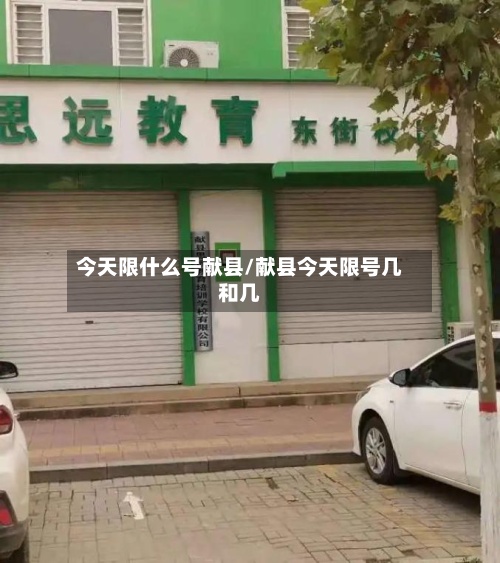 今天限什么号献县/献县今天限号几和几