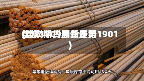 焦炭1709期货费用
(焦炭期货最新走势1901)-第2张图片