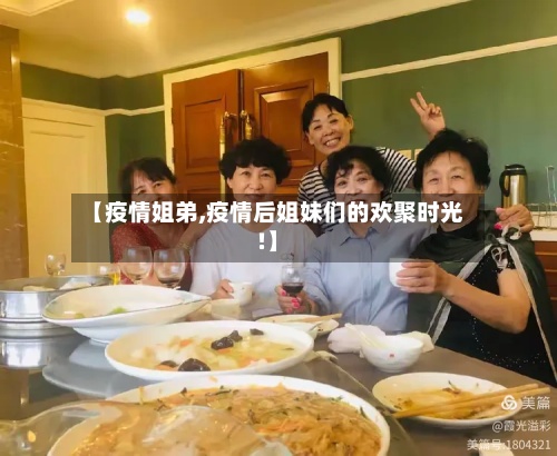 【疫情姐弟,疫情后姐妹们的欢聚时光!】