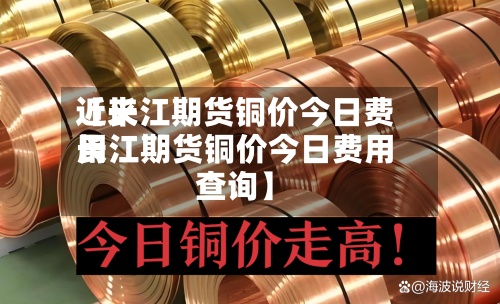 近来
【长江期货铜价今日费用
长江期货铜价今日费用
查询】-第2张图片