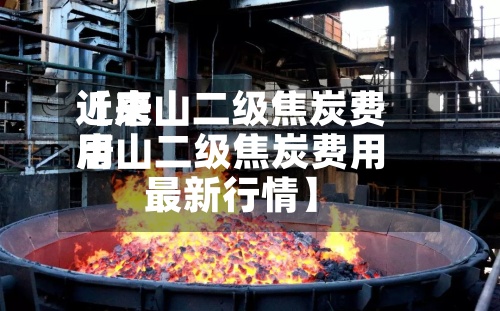 近来
【唐山二级焦炭费用
唐山二级焦炭费用
最新行情】-第3张图片