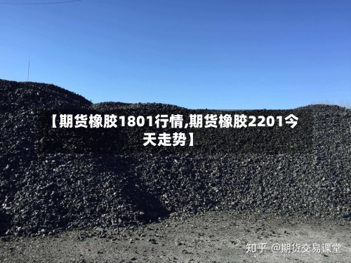 【期货橡胶1801行情,期货橡胶2201今天走势】-第2张图片
