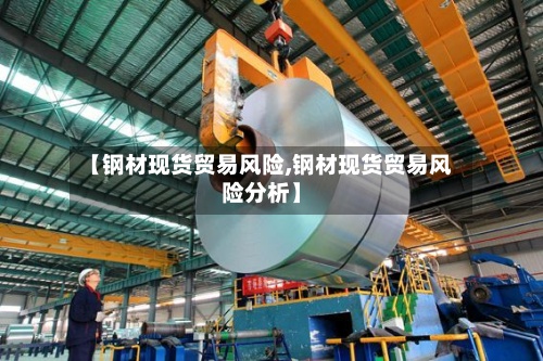 【钢材现货贸易风险,钢材现货贸易风险分析】