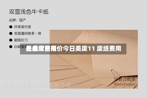 近来
【美废费用
行情今日报价今日美废11 废纸费用
】-第2张图片