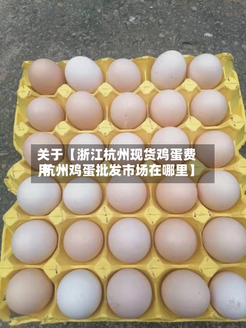 关于【浙江杭州现货鸡蛋费用
,杭州鸡蛋批发市场在哪里】