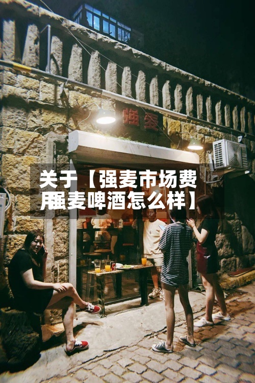 关于【强麦市场费用
,强麦啤酒怎么样】-第3张图片