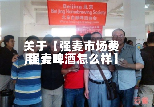 关于【强麦市场费用
,强麦啤酒怎么样】-第2张图片