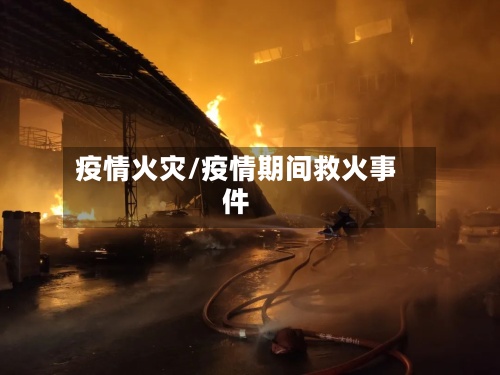 疫情火灾/疫情期间救火事件-第3张图片