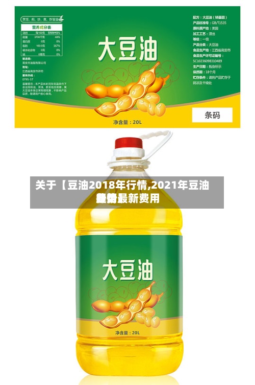 关于【豆油2018年行情,2021年豆油费用
行情最新费用
趋势】