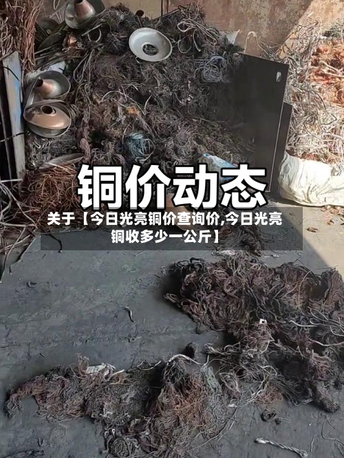 关于【今日光亮铜价查询价,今日光亮铜收多少一公斤】