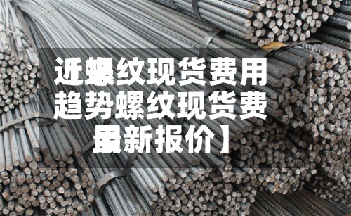 近来
【螺纹现货费用
趋势螺纹现货费用
最新报价】