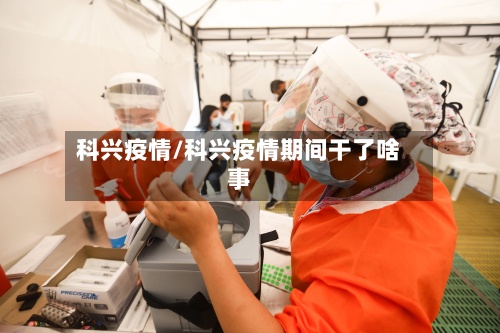 科兴疫情/科兴疫情期间干了啥事