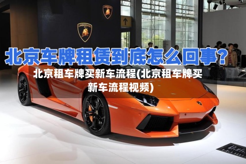 北京租车牌买新车流程(北京租车牌买新车流程视频)