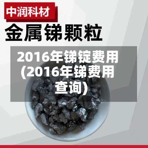 2016年锑锭费用
(2016年锑费用
查询)
