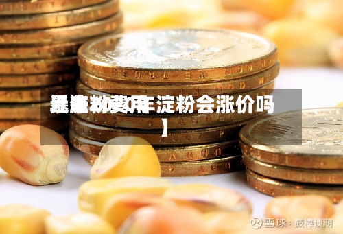 近来
【淀粉费用
暴涨2020年淀粉会涨价吗】-第2张图片