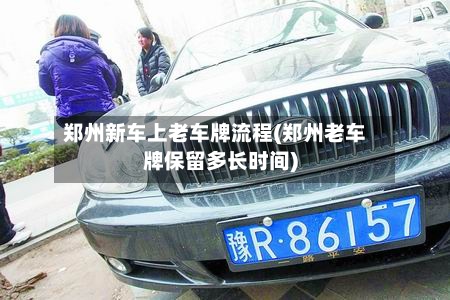 郑州新车上老车牌流程(郑州老车牌保留多长时间)-第3张图片
