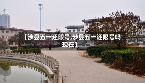 【涉县五一还限号,涉县五一还限号吗现在】-第3张图片