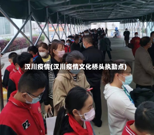 汉川疫情(汉川疫情文化桥头执勤点)-第2张图片