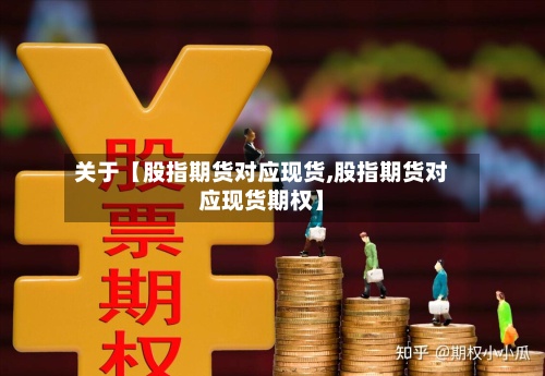 关于【股指期货对应现货,股指期货对应现货期权】