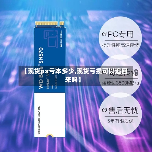 【现货px亏本多少,现货亏损可以追回来吗】