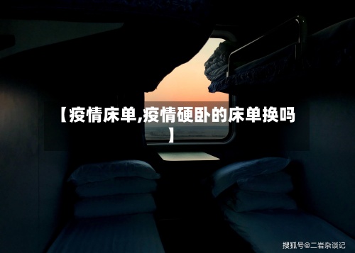 【疫情床单,疫情硬卧的床单换吗】