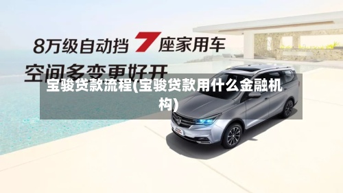 宝骏贷款流程(宝骏贷款用什么金融机构)