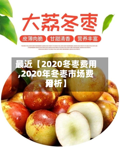 最近【2020冬枣费用
,2020年冬枣市场费用
分析】-第2张图片