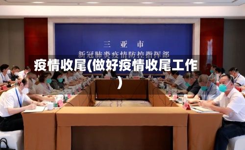 疫情收尾(做好疫情收尾工作)-第2张图片