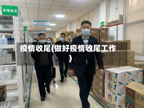 疫情收尾(做好疫情收尾工作)