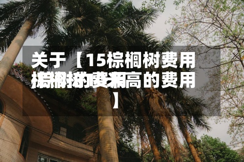 关于【15棕榈树费用
,棕树的费用
棕榈树10米高的费用
】-第2张图片
