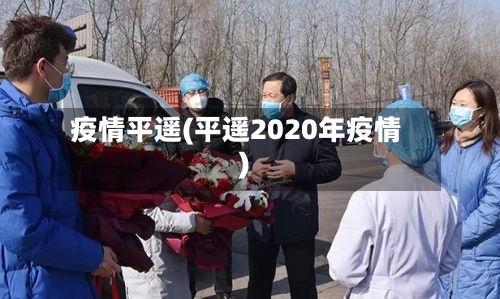 疫情平遥(平遥2020年疫情)-第3张图片