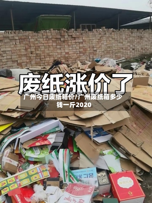 广州今日废纸箱价/广州废纸箱多少钱一斤2020-第2张图片