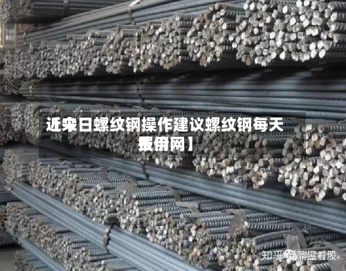 近来
【今日螺纹钢操作建议螺纹钢每天
费用
报价网】