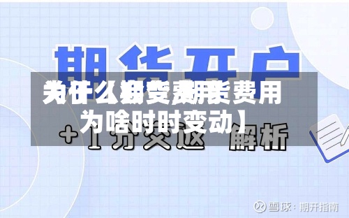 关于【期货费用为什么会变,期货费用为啥时时变动】