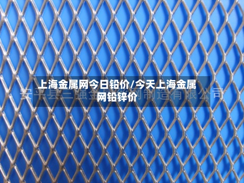 上海金属网今日铅价/今天上海金属网铅锌价