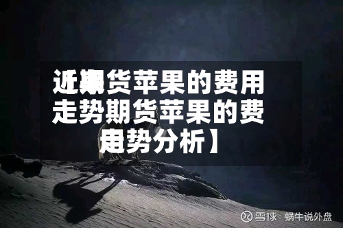 近来【期货苹果的费用走势期货苹果的费用走势分析】