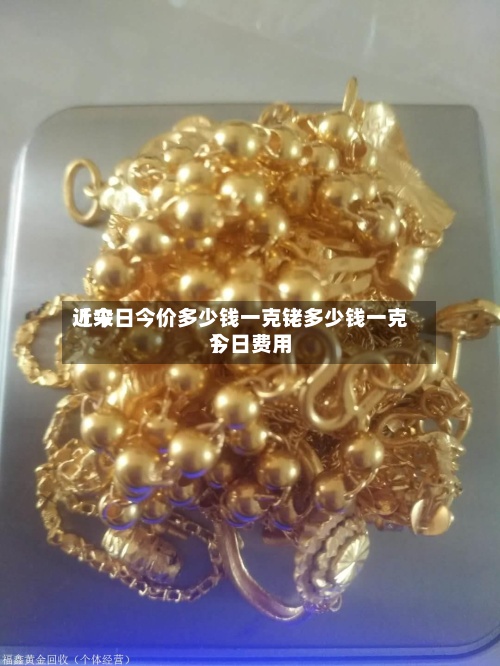 近来
【今日今价多少钱一克铑多少钱一克今日费用
】-第2张图片