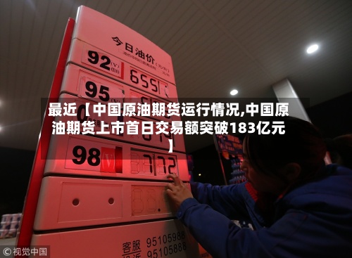 最近【中国原油期货运行情况,中国原油期货上市首日交易额突破183亿元】-第3张图片