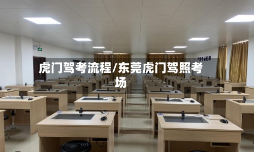 虎门驾考流程/东莞虎门驾照考场-第2张图片