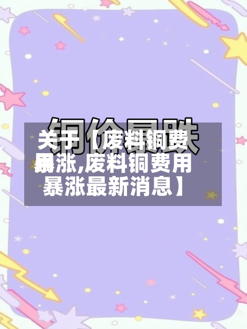 关于【废料铜费用暴涨,废料铜费用暴涨最新消息】-第3张图片