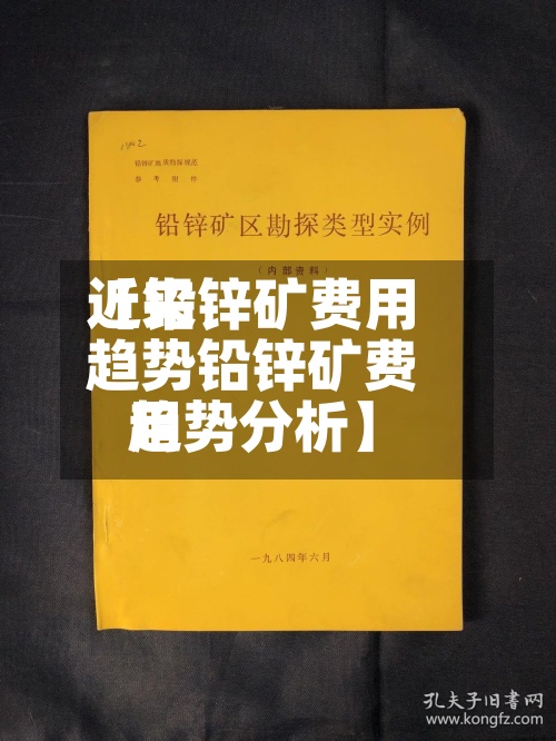 近来
【铅锌矿费用
趋势铅锌矿费用
趋势分析】