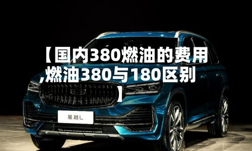 【国内380燃油的费用
,燃油380与180区别】-第3张图片