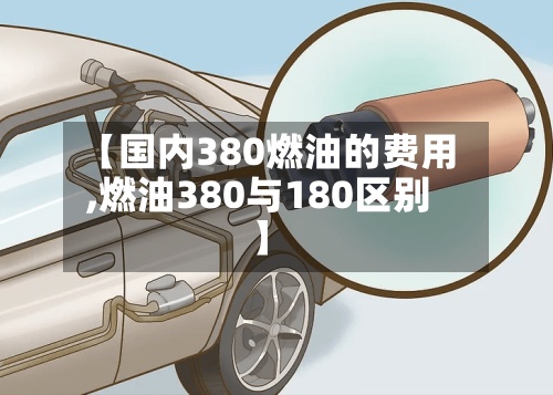 【国内380燃油的费用
,燃油380与180区别】