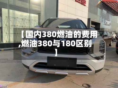【国内380燃油的费用
,燃油380与180区别】-第2张图片