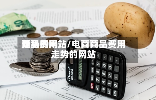 商品费用
走势的网站/电商商品费用
走势的网站