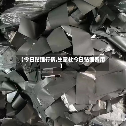 【今日钴锂行情,生意社今日钴锂费用
】