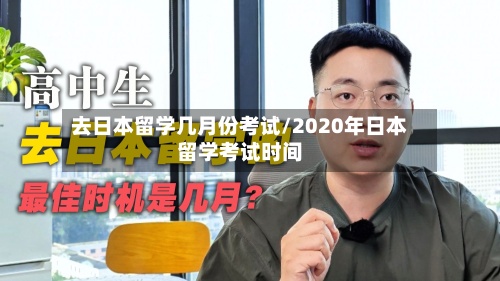 去日本留学几月份考试/2020年日本留学考试时间-第2张图片