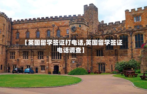 【英国留学签证打电话,英国留学签证电话调查】-第2张图片