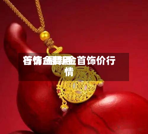 首饰金费用
行情/最新金首饰价行情